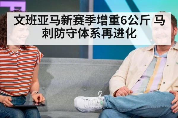 文班亚马新赛季增重6公斤 马刺防守体系再进化