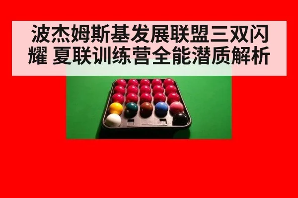波杰姆斯基发展联盟三双闪耀 夏联训练营全能潜质解析