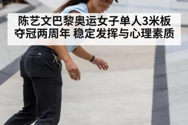 陈艺文巴黎奥运女子单人3米板夺冠两周年 稳定发挥与心理素质